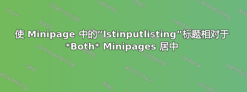 使 Minipage 中的“lstinputlisting”标题相对于 *Both* Minipages 居中