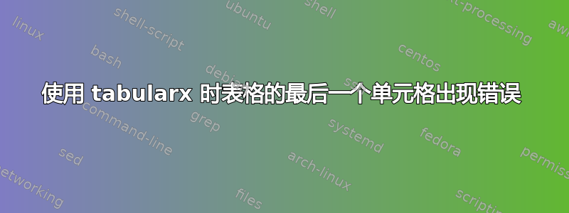 使用 tabularx 时表格的最后一个单元格出现错误