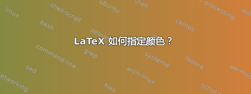 LaTeX 如何指定颜色？