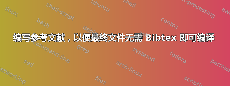 编写参考文献，以便最终文件无需 Bibtex 即可编译