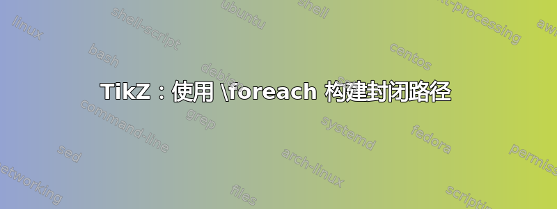 TikZ：使用 \foreach 构建封闭路径