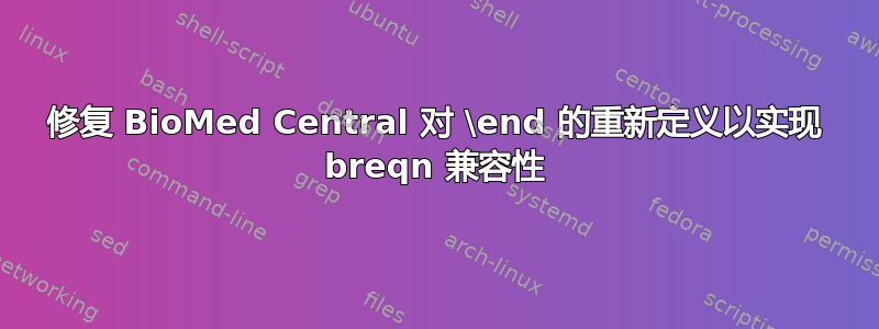 修复 BioMed Central 对 \end 的重新定义以实现 breqn 兼容性