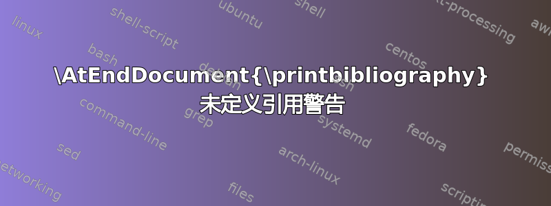 \AtEndDocument{\printbibliography} 未定义引用警告