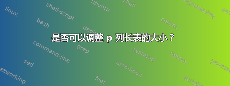 是否可以调整 p 列长表的大小？