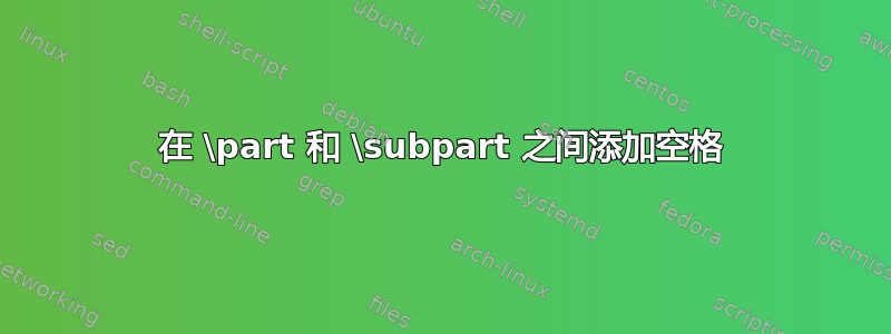 在 \part 和 \subpart 之间添加空格