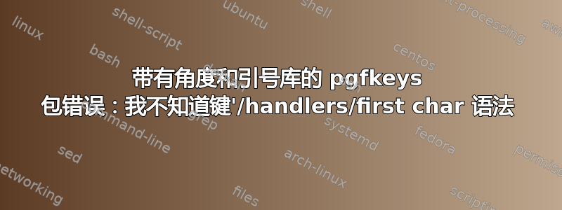 带有角度和引号库的 pgfkeys 包错误：我不知道键'/handlers/first char 语法