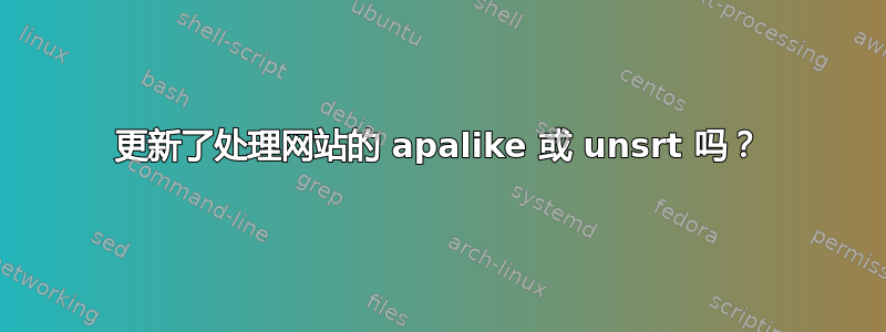 更新了处理网站的 apalike 或 unsrt 吗？