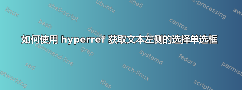 如何使用 hyperref 获取文本左侧的选择单选框