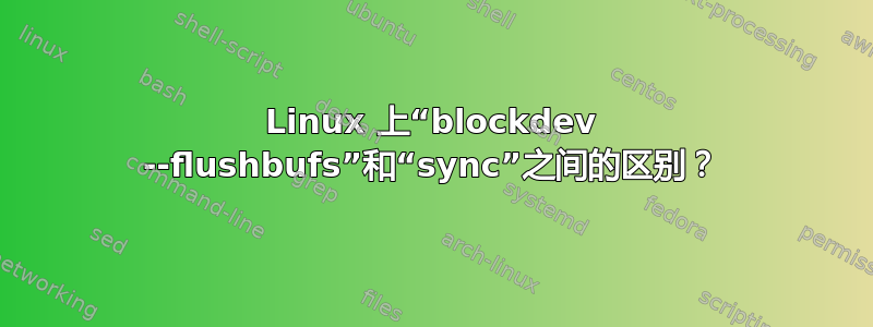 Linux 上“blockdev --flushbufs”和“sync”之间的区别？