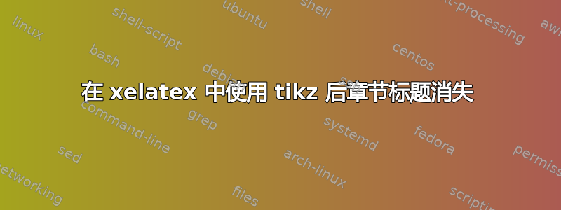 在 xelatex 中使用 tikz 后章节标题消失