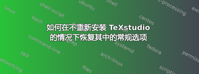 如何在不重新安装 TeXstudio 的情况下恢复其中的常规选项