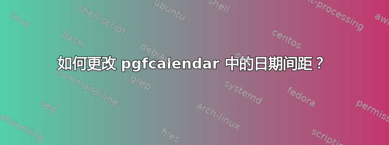 如何更改 pgfcalendar 中的日期间距？