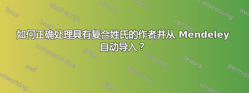 如何正确处理具有复合姓氏的作者并从 Mendeley 自动导入？