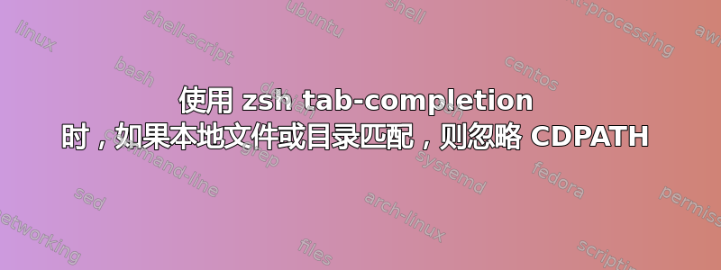 使用 zsh tab-completion 时，如果本地文件或目录匹配，则忽略 CDPATH