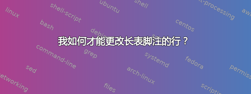 我如何才能更改长表脚注的行？