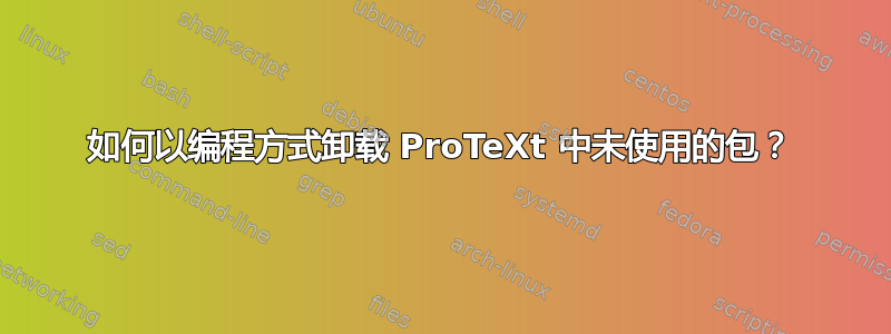 如何以编程方式卸载 ProTeXt 中未使用的包？