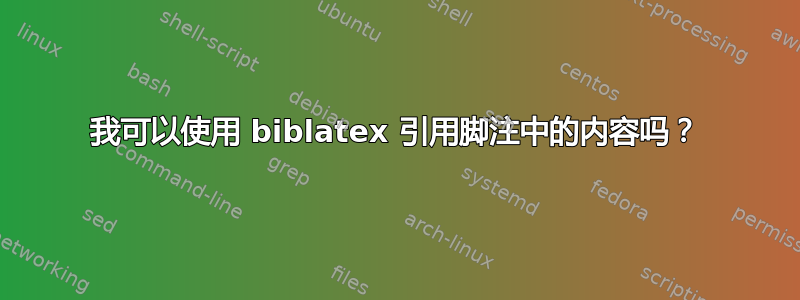 我可以使用 biblatex 引用脚注中的内容吗？