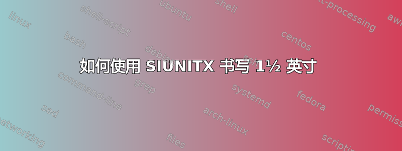 如何使用 SIUNITX 书写 1½ 英寸