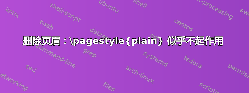 删除页眉：\pagestyle{plain} 似乎不起作用