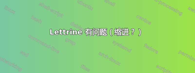 Lettrine 有问题（缩进？）