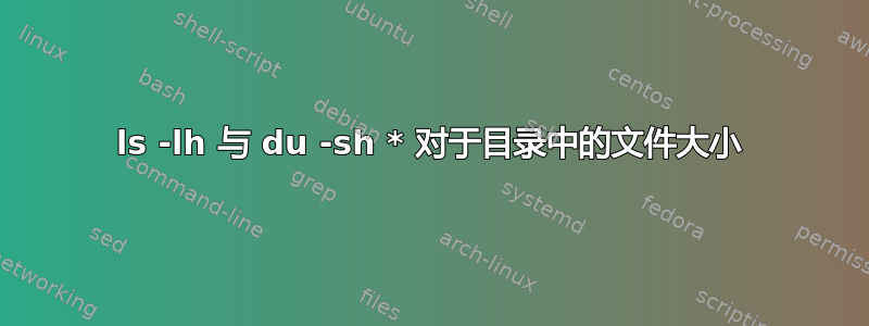 ls -lh 与 du -sh * 对于目录中的文件大小