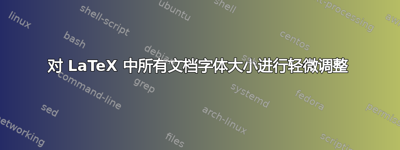 对 LaTeX 中所有文档字体大小进行轻微调整