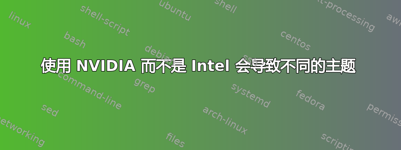 使用 NVIDIA 而不是 Intel 会导致不同的主题