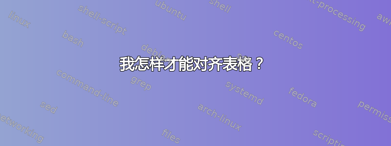 我怎样才能对齐表格？