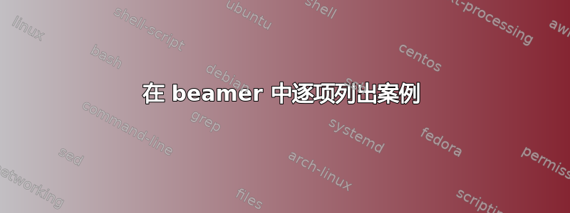 在 beamer 中逐项列出案例