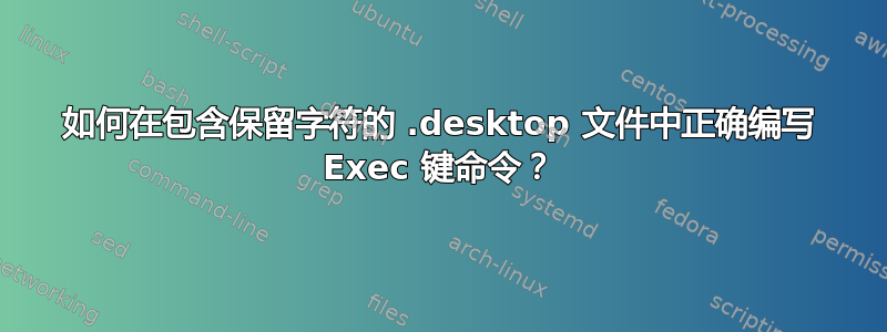 如何在包含保留字符的 .desktop 文件中正确编写 Exec 键命令？