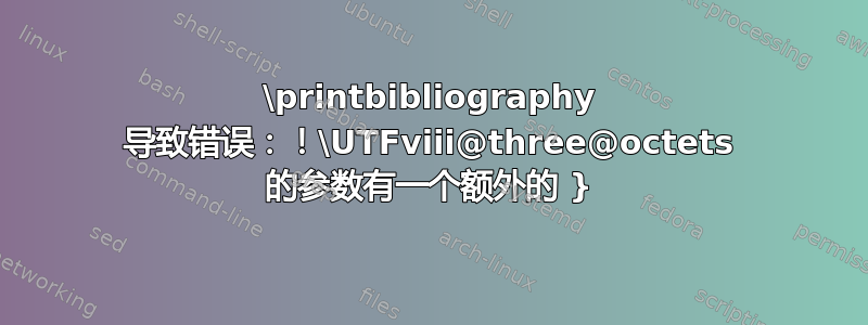 \printbibliography 导致错误：！\UTFviii@three@octets 的参数有一个额外的 }