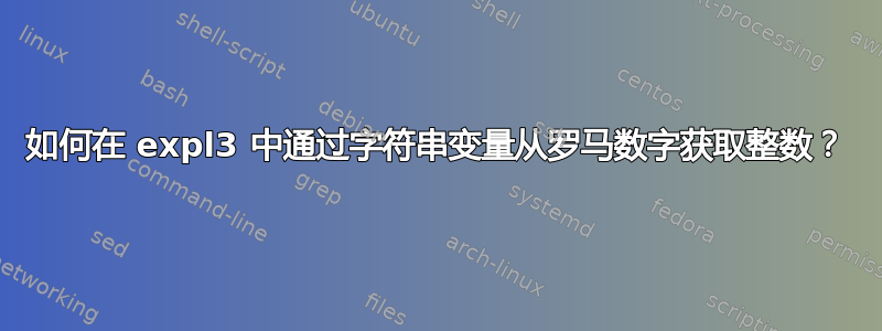 如何在 expl3 中通过字符串变量从罗马数字获取整数？