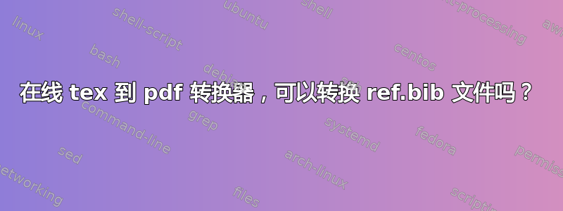 在线 tex 到 pdf 转换器，可以转换 ref.bib 文件吗？