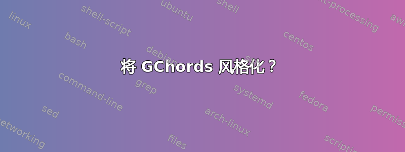 将 GChords 风格化？