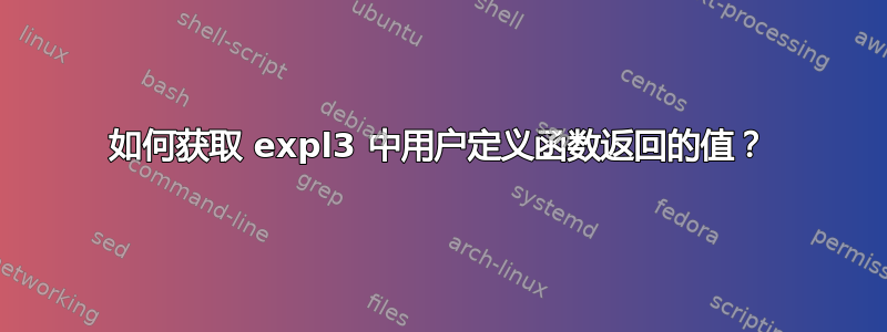 如何获取 expl3 中用户定义函数返回的值？