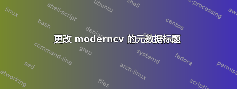 更改 moderncv 的元数据标题