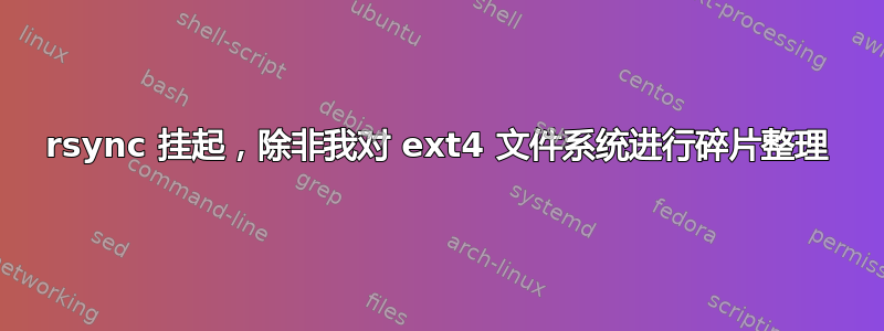 rsync 挂起，除非我对 ext4 文件系统进行碎片整理