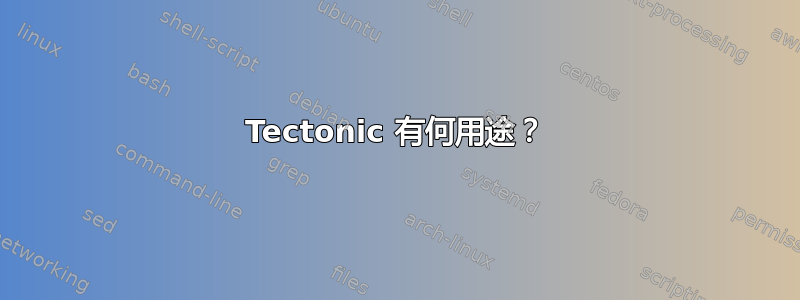 Tectonic 有何用途？