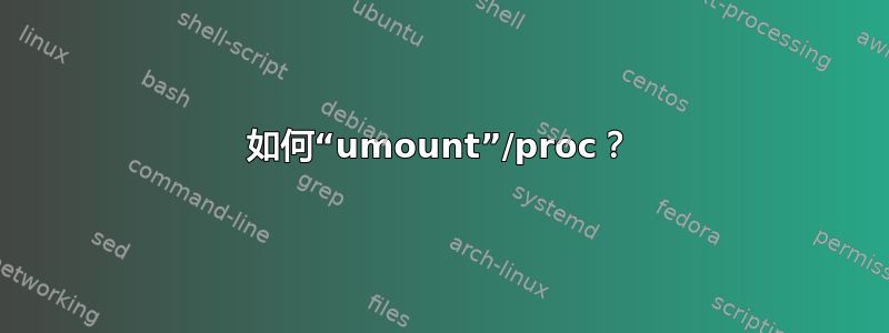 如何“umount”/proc？