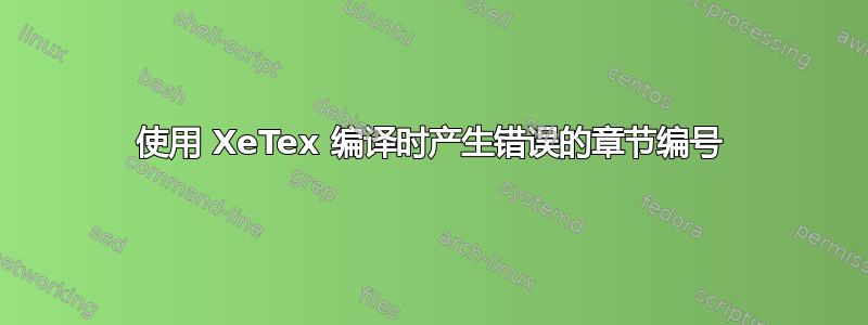 使用 XeTex 编译时产生错误的章节编号