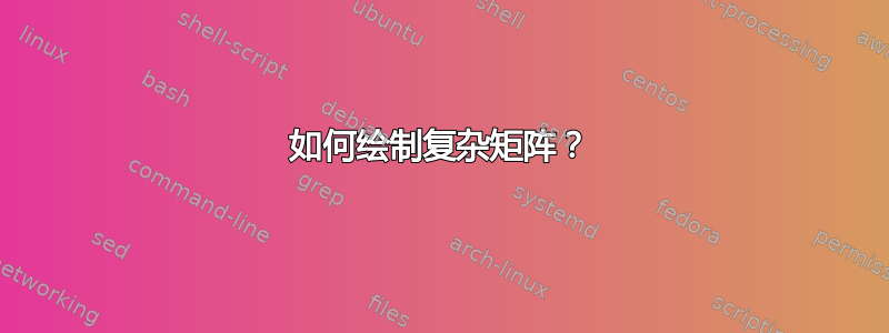 如何绘制复杂矩阵？