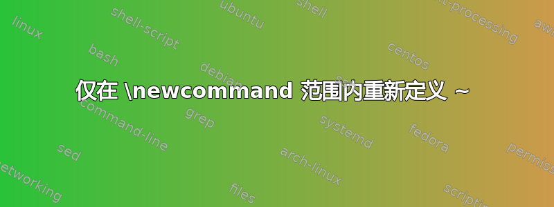 仅在 \newcommand 范围内重新定义 ~