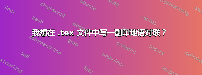 我想在 .tex 文件中写一副印地语对联？