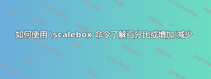 如何使用 \scalebox 命令了解百分比或增加/减少