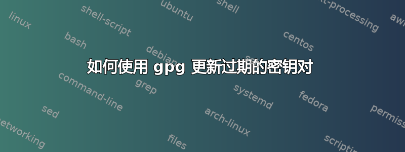 如何使用 gpg 更新过期的密钥对