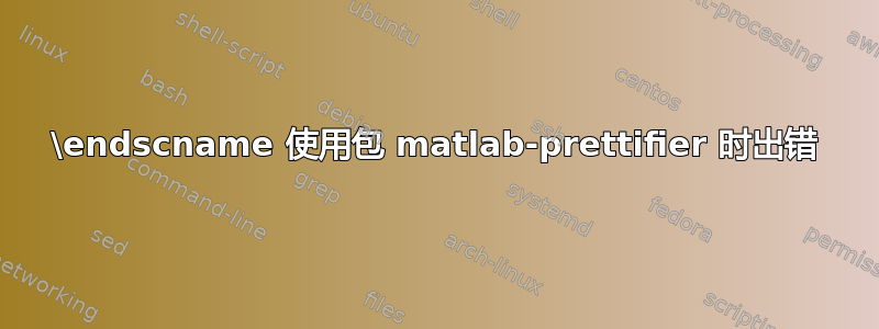 \endscname 使用包 matlab-prettifier 时出错