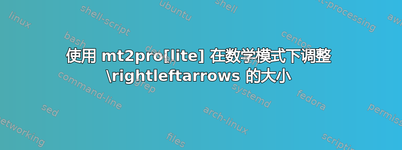 使用 mt2pro[lite] 在数学模式下调整 \rightleftarrows 的大小