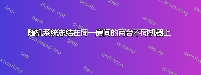 随机系统冻结在同一房间的两台不同机器上