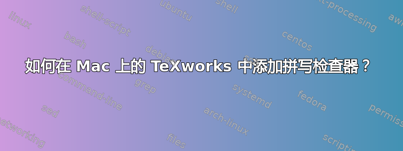如何在 Mac 上的 TeXworks 中添加拼写检查器？