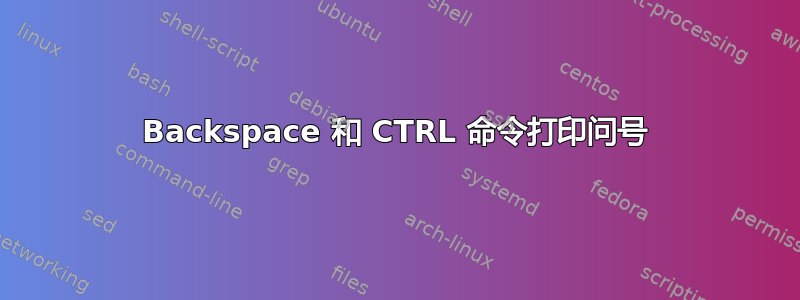 Backspace 和 CTRL 命令打印问号